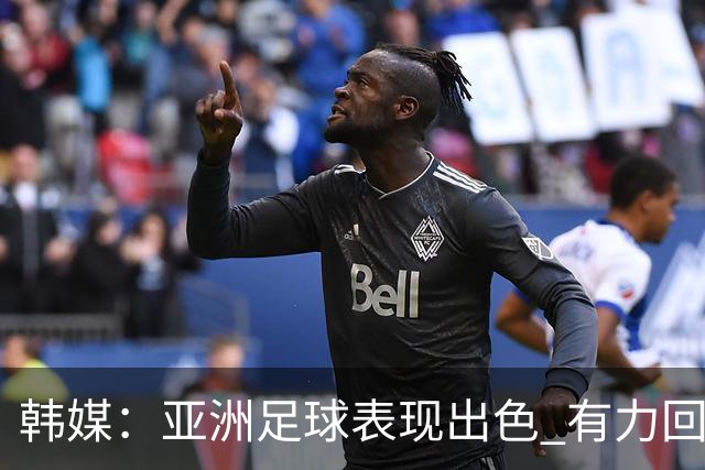 韩媒：亚洲足球表现出色 有力回击了欧洲足坛的偏见